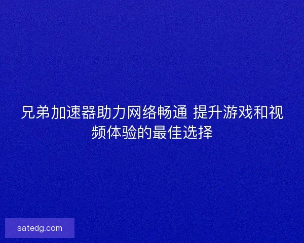 兄弟加速器助力网络畅通 提升游戏和视频体验的最佳选择