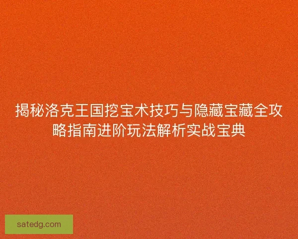 揭秘洛克王国挖宝术技巧与隐藏宝藏全攻略指南进阶玩法解析实战宝典