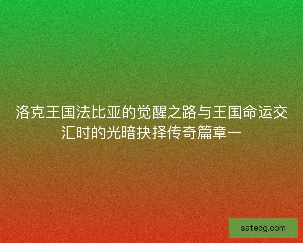 洛克王国法比亚的觉醒之路与王国命运交汇时的光暗抉择传奇篇章一 洛克王国法比亚的觉醒之路与王国命运交汇时的光暗抉择传奇篇章一