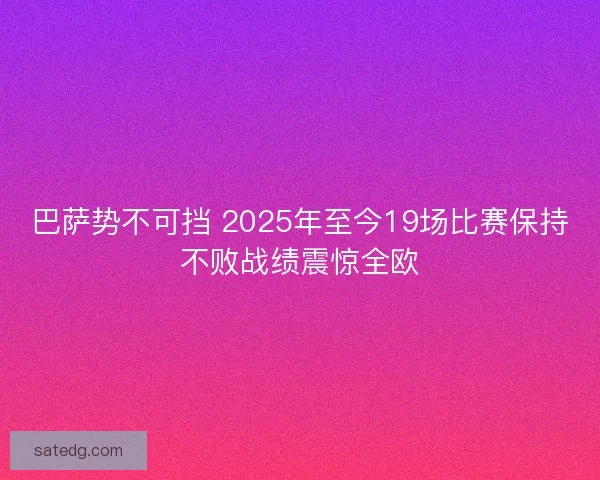 巴萨势不可挡 2025年至今19场比赛保持不败战绩震惊全欧
