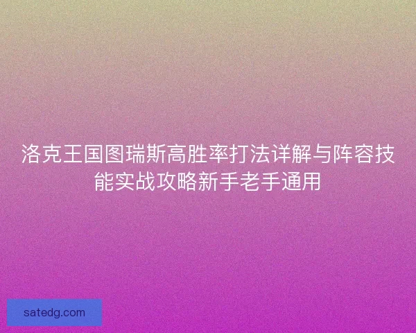 洛克王国图瑞斯高胜率打法详解与阵容技能实战攻略新手老手通用