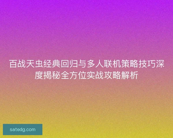百战天虫经典回归与多人联机策略技巧深度揭秘全方位实战攻略解析