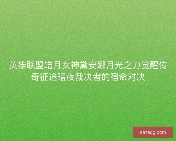 英雄联盟皓月女神黛安娜月光之力觉醒传奇征途暗夜裁决者的宿命对决