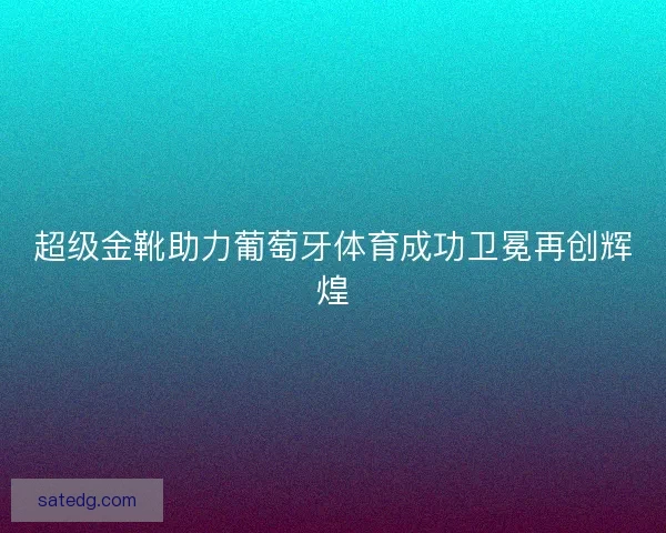超级金靴助力葡萄牙体育成功卫冕再创辉煌