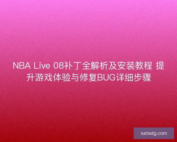 NBA Live 08补丁全解析及安装教程 提升游戏体验与修复BUG详细步骤