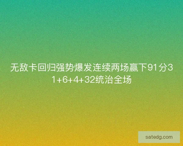 无敌卡回归强势爆发连续两场赢下91分31+6+4+32统治全场