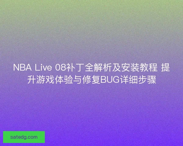 NBA Live 08补丁全解析及安装教程 提升游戏体验与修复BUG详细步骤