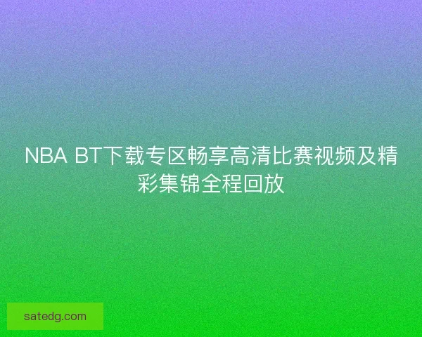 NBA BT下载专区畅享高清比赛视频及精彩集锦全程回放
