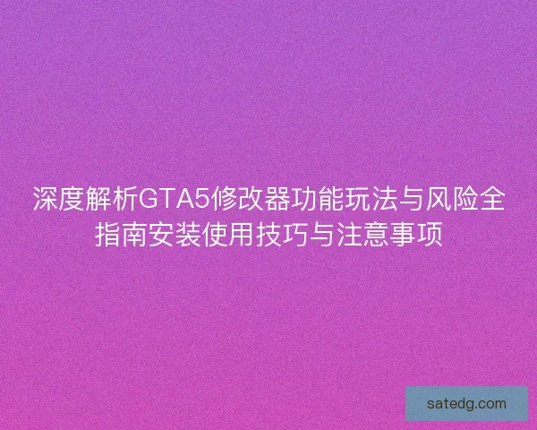 深度解析GTA5修改器功能玩法与风险全指南安装使用技巧与注意事项