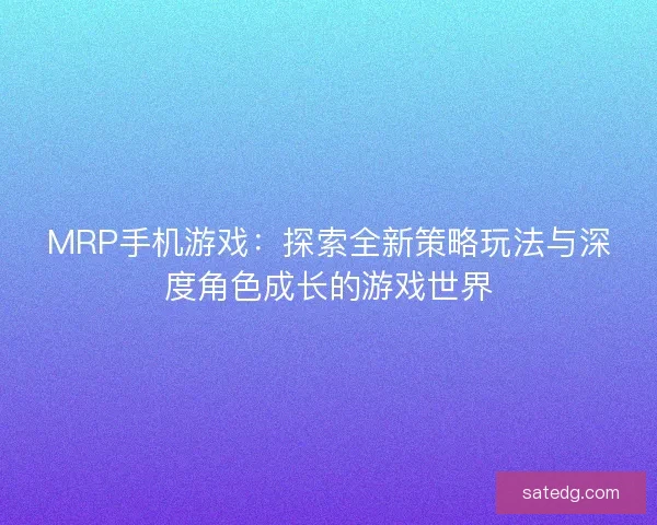 MRP手机游戏：探索全新策略玩法与深度角色成长的游戏世界