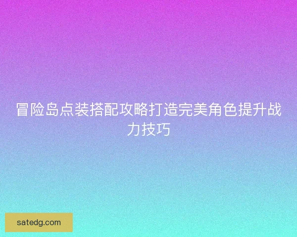 冒险岛点装搭配攻略打造完美角色提升战力技巧 冒险岛点装搭配攻略打造完美角色提升战力技巧